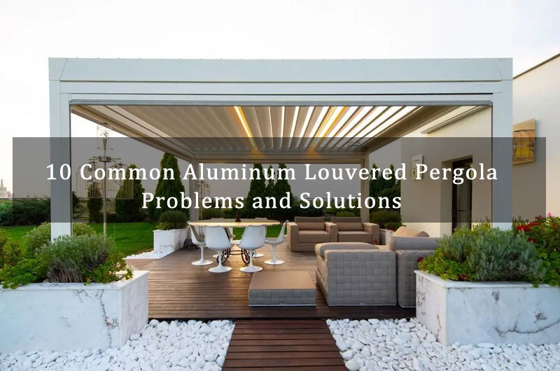 Aluminum Louvered Pergola Problems and Solutions